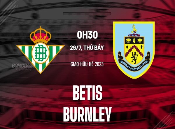 Nhận định kết quả Betis vs Burnley 0h30 ngày 29/7