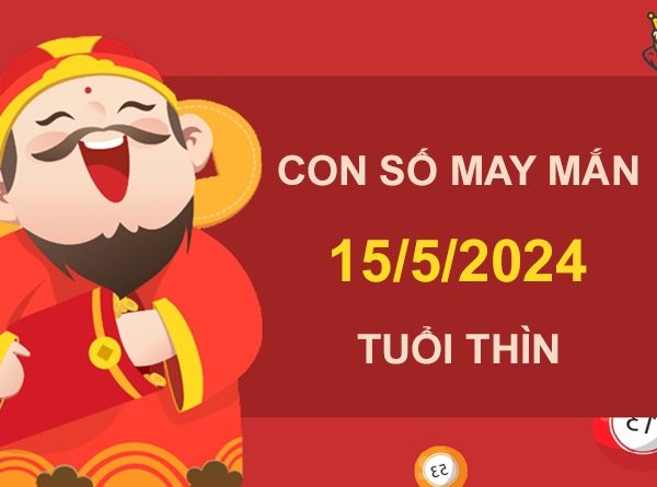 Con số may mắn tuổi Thìn 15/5/2024 đánh liền tay trúng lớn