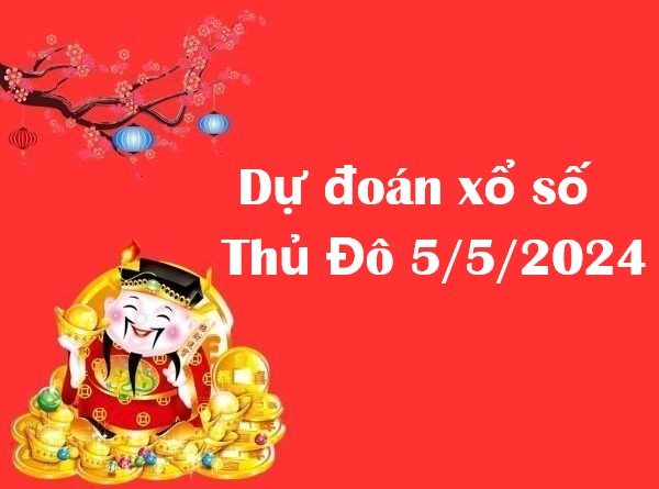 Dự đoán xổ số Thủ Đô 5/5/2024