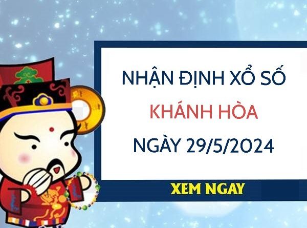 Nhận định xổ số Khánh Hòa ngày 29/5/2024 thứ 4 hôm nay