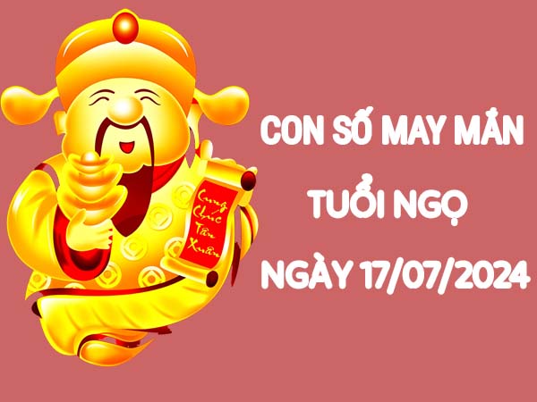 Con số đẹp nên chọn tuổi Ngọ ngày 17/7/2024 thứ 4 hôm nay