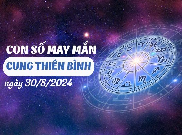 Con số may mắn của cung Thiên Bình ngày 30/8/2024 đón Thần tài