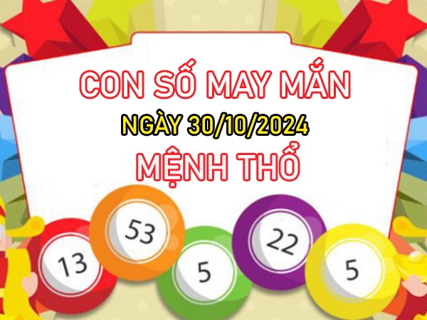 Con số may mắn mệnh Thổ 30/10/2024 gom lộc nặng tay