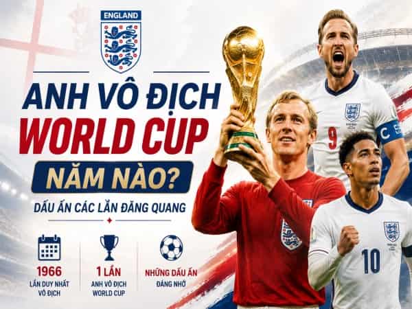 Anh vô địch World Cup năm nào? Dấu ấn các lần đăng quang